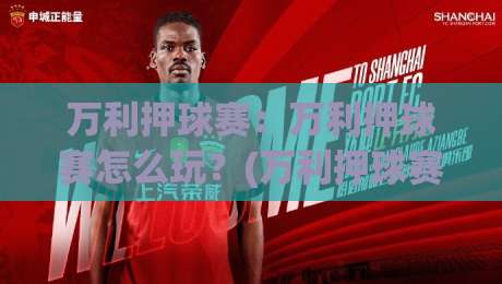 万利押球赛：万利押球赛怎么玩？(万利押球赛)场景化预判与实战思路【万利押球赛】-线上十大最稳下球网直播源不卡顿在线观看初盘全场回放投屏