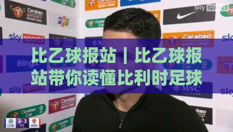 比乙球报站｜比乙球报站带你读懂比利时足球第二级别联赛的独特魅力与观赛门道-今日最新外围压球网球盘平台赛后回放JRS大小球预测