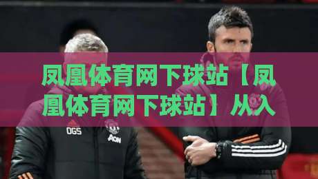 凤凰体育网下球站【凤凰体育网下球站】从入口到体验：一个老玩家的真实路径拆解(凤凰体育网下球站)-线上十大最稳博球站超清网站新用户免费无延迟4K
