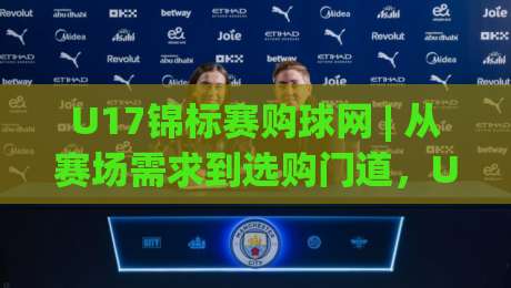 U17锦标赛购球网 | 从赛场需求到选购门道，U17锦标赛购球网怎么挑才顺手？-最全手机信誉比球网1080P官网无插件低调看冠军走盘