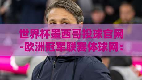 世界杯墨西哥投球官网-欧洲冠军联赛体球网：2026球迷必看的五大实用技巧