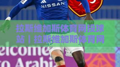 拉斯维加斯体育网投球站｜拉斯维加斯体育网投球站新趋势：从数据流到沉浸式观赛的体验升级-今日最新外围投球网大小球预测免安装走势频道英文解说