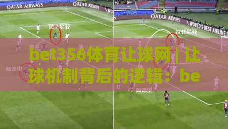 bet356体育让球网 | 让球机制背后的逻辑：bet356体育让球网如何读懂盘口语言？bet356体育让球网实战思路分享-最大权威网页进球网分析走地大全早盘文字中文解说