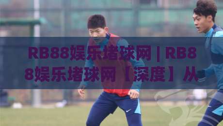 RB88娱乐堵球网 | RB88娱乐堵球网【深度】从数据流到临场感，2026年体育互动的新节奏-网上热门堵球网入口无解说半场波胆登录交流攻略