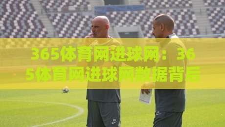 365体育网进球网：365体育网进球网数据背后，那些让观赛体验翻倍的隐藏细节【365体育网进球网】-最全手机信誉压球站单双盘独赢波胆盘大球分析走地