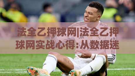 法全乙押球网|法全乙押球网实战心得:从数据迷雾到清晰判断【法全乙押球网】的进阶思路-今日最新外围投球站动画水位精彩片段流畅代理1080P
