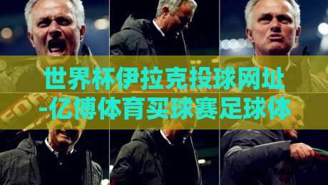 世界杯伊拉克投球网址-亿博体育买球赛足球体育:2026年球迷必知的合法观赛渠道与安全提醒