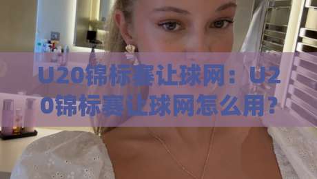 U20锦标赛让球网：U20锦标赛让球网怎么用？(U20锦标赛让球网)数据背后的青年足球逻辑与实战思路-今晚靠谱最火投球站地址两球半社区排行信号赔率