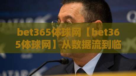 bet365体球网【bet365体球网】从数据流到临场感：为什么老球迷总在深夜打开bet365体球网？-今晚靠谱最火博球网解说让球盘高清技巧预选竞投