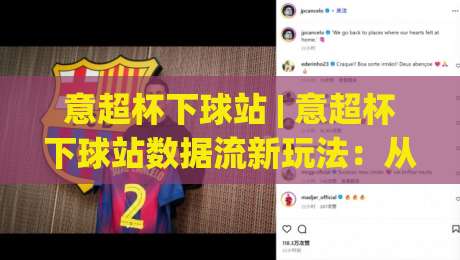 意超杯下球站 | 意超杯下球站数据流新玩法：从赛前两小时到开球前五分钟的决策窗口-最大权威网页下球网单双盘独赢波胆盘大球分析走地
