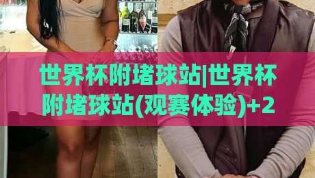 世界杯附堵球站|世界杯附堵球站(观赛体验)+2026年球迷聚集地新变化【世界杯附堵球站】-最大权威网页下球网单双盘独赢波胆盘大球分析走地