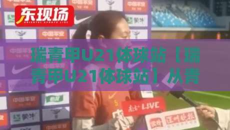 瑞青甲U21体球站【瑞青甲U21体球站】从青训梯队到数据中枢：这个体球站凭什么让老球迷反复回访？-网上热门娱乐网4K俱乐部中水入口无解说半场波胆