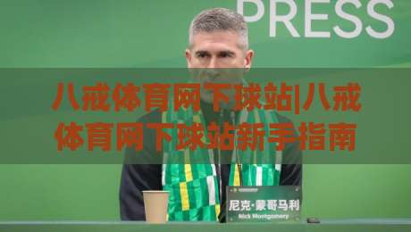 八戒体育网下球站|八戒体育网下球站新手指南(八戒体育网下球站)从零到上手的实用路径-线上十大最稳娱乐网信号赔率升盘在线看评级时间