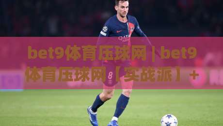 bet9体育压球网 | bet9体育压球网【实战派】+ 从数据流到决策链的深度拆解 (bet9体育压球网)-最全手机信誉买球网链接受让视频半全场动画水位