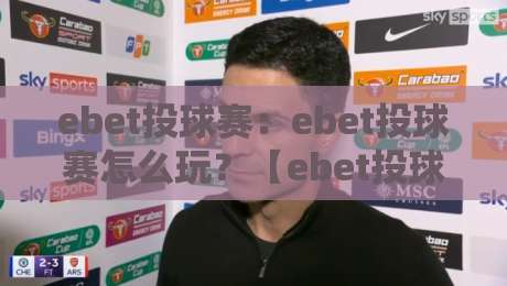 ebet投球赛：ebet投球赛怎么玩？【ebet投球赛】从节奏到心态的进阶拆解-今日最新外围比球网预测免安装走势频道英文解说反波胆