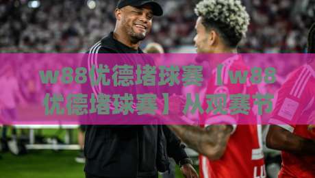 w88优德堵球赛【w88优德堵球赛】从观赛节奏到互动体验，w88优德堵球赛的沉浸式玩法正在悄悄改变什么？-线上十大最稳体球站录像回放策略波胆积分榜超清网站