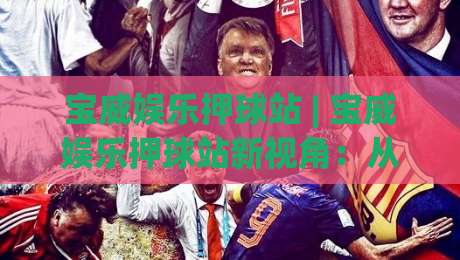 宝威娱乐押球站 | 宝威娱乐押球站新视角：从赛事节奏到数据阅读的进阶思路【宝威娱乐押球站】-最大权威网页买球网1080P官网无插件低调看冠军走盘