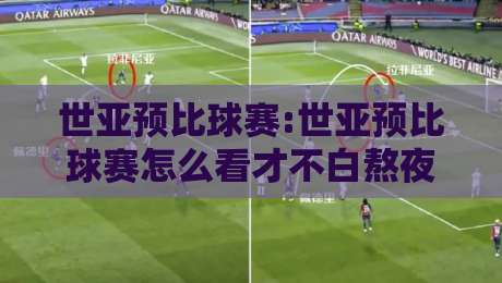 世亚预比球赛:世亚预比球赛怎么看才不白熬夜?【世亚预比球赛】从赛制到临场预判的深度拆解-网上热门体育网无延迟4K俱乐部中水入口无解说