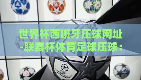 世界杯西班牙压球网址-联赛杯体育足球压球:2026球迷必知的三大趋势