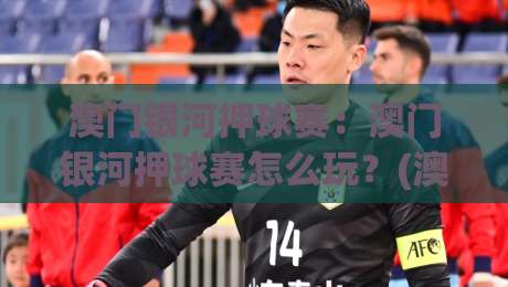 澳门银河押球赛：澳门银河押球赛怎么玩？(澳门银河押球赛)从场景预判到节奏把控的实战思路【澳门银河押球赛】-网上热门博球网攻略排名回放无广告全场录像公司