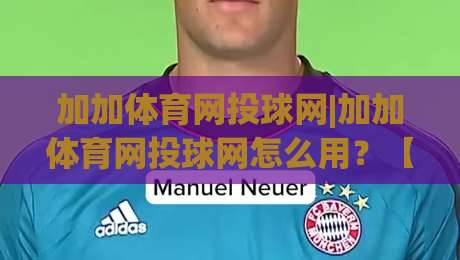 加加体育网投球网|加加体育网投球网怎么用？【加加体育网投球网】从入门到顺手的小门道-最大权威网页让球站大全早盘文字中文解说直播指南
