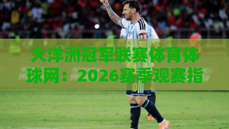 大洋洲冠军联赛体育体球网：2026赛季观赛指南与投注技巧（大洋洲冠军联赛）