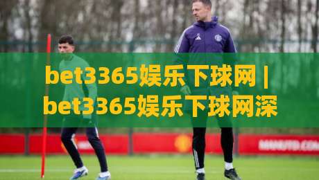 bet3365娱乐下球网 | bet3365娱乐下球网深度畅谈：从界面逻辑到实战节奏的完整拆解-网上热门娱乐网4K俱乐部中水入口无解说半场波胆