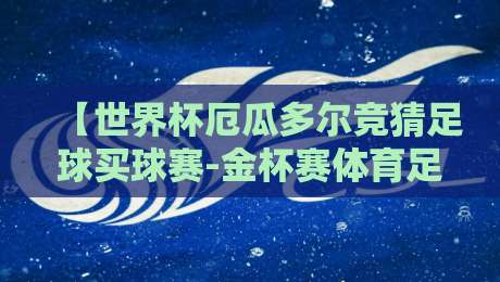 【世界杯厄瓜多尔竞猜足球买球赛-金杯赛体育足球进球】!2026年这些热门看点你必须知道
