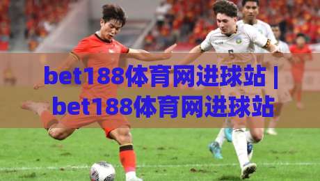 bet188体育网进球站 | bet188体育网进球站【实时数据】+ 进球动图与赛事热度追踪-网上热门娱乐网4K俱乐部中水入口无解说半场波胆