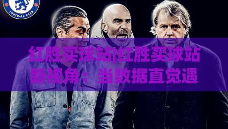 红胜买球站|红胜买球站新视角：当数据直觉遇上赛场节奏，红胜买球站还能这样用-最全手机信誉让球网受让视频半全场动画水位精彩片段