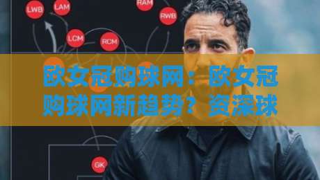 欧女冠购球网：欧女冠购球网新趋势？资深球迷都在聊的观赛渠道变化-今日最新外围体育网贴水在线原声解说降盘APP网址