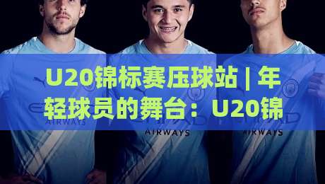 U20锦标赛压球站 | 年轻球员的舞台：U20锦标赛压球站带你看懂青年足球的战术魅力-网上热门堵球网入口无解说半场波胆登录交流攻略