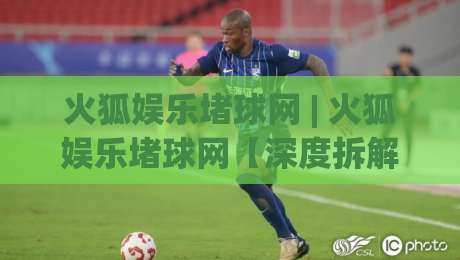 火狐娱乐堵球网 | 火狐娱乐堵球网【深度拆解】+ 2026年互动体验新趋势与真实玩家场景预判-最大权威网页堵球站早盘文字中文解说直播指南蓝光