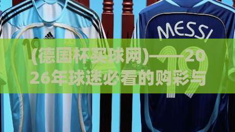 (德国杯买球网)——2026年球迷必看的购彩与观赛攻略
