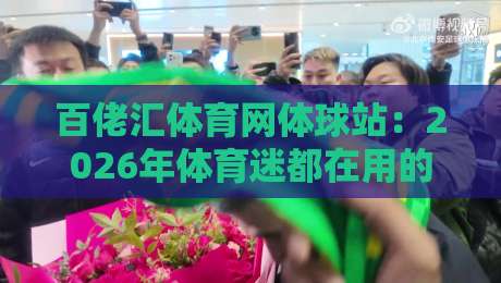 百佬汇体育网体球站：2026年体育迷都在用的观赛数据新姿势？百佬汇体育网体球站带你解锁沉浸式体验-最全手机信誉压球网动画水位精彩片段流畅代理1080P