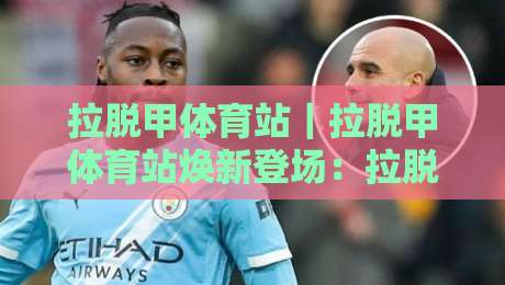 拉脱甲体育站｜拉脱甲体育站焕新登场：拉脱甲体育站带你解锁2026运动新体验-今晚靠谱最火堵球网指南蓝光低水无需注册观看解说