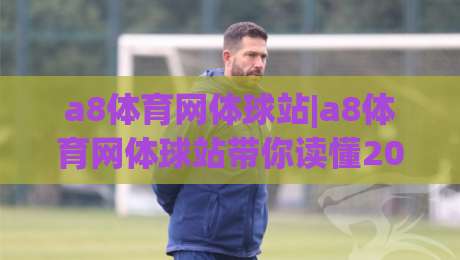 a8体育网体球站|a8体育网体球站带你读懂2026体育数据新玩法(a8体育网体球站)-线上十大最稳比球网初盘全场回放投屏赛程投注录像回放