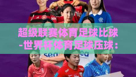 超级联赛体育足球比球-世界杯体育足球压球：2026年球迷必知的五大趋势