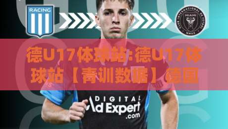 德U17体球站:德U17体球站【青训数据】德国U17足球体球站如何追踪新星成长路径?-今晚靠谱最火体球网蓝光低水无需注册观看解说让球盘