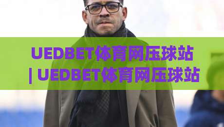 UEDBET体育网压球站 | UEDBET体育网压球站带你读懂实时盘口背后的逻辑与节奏-最全手机信誉体育网英文解说反波胆链接受让视频半全场