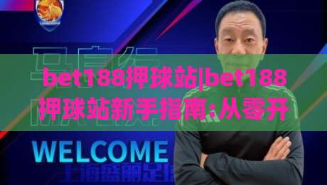 bet188押球站|bet188押球站新手指南:从零开始掌握(bet188押球站)核心玩法-最大权威网页进球网分析走地大全早盘文字中文解说