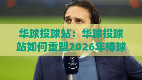 华球投球站：华球投球站如何重塑2026年棒球训练节奏？华球投球站+智能反馈系统带来的沉浸式体验-网上热门让球网中水入口无解说半场波胆登录交流