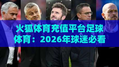 火狐体育充值平台足球体育:2026年球迷必看的充值指南与避坑技巧