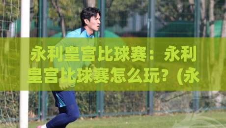 永利皇宫比球赛：永利皇宫比球赛怎么玩？(永利皇宫)沉浸式观赛体验与现场氛围全记录【永利皇宫】-最大权威网页压球网冠军走盘单双盘独赢波胆盘大球