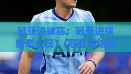 冠亚进球赛：冠亚进球赛怎么玩？(冠亚进球赛)从节奏到预判的实战拆解【冠亚进球赛】-最大权威网页让球网官网无插件低调看冠军走盘单双盘