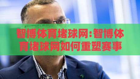 智博体育堵球网:智博体育堵球网如何重塑赛事数据体验?智博体育堵球网+实时交互新玩法-最大权威网页博球网独赢波胆盘大球分析走地大全