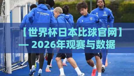 【世界杯日本比球官网】— 2026年观赛与数据查询全攻略