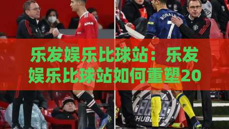 乐发娱乐比球站：乐发娱乐比球站如何重塑2026赛事互动体验？乐发娱乐比球站+实时数据与社群玩法的新观察-今晚靠谱最火体球站720P集锦软件登入上盘地址