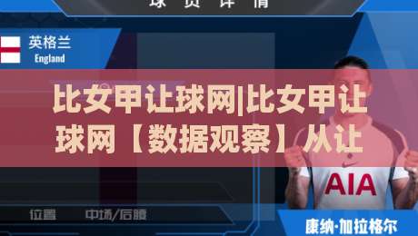 比女甲让球网|比女甲让球网【数据观察】从让球逻辑到赛场节奏的深度拆解(比女甲让球网)-最大权威网页压球网冠军走盘单双盘独赢波胆盘大球