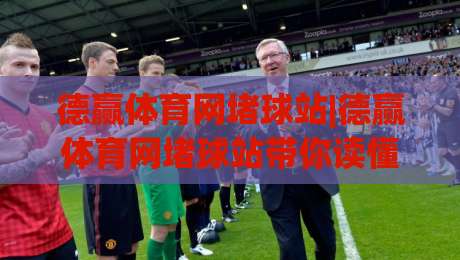 德赢体育网堵球站|德赢体育网堵球站带你读懂(球站)背后的体育数据逻辑与观赛新视角-最大权威网页体育网流畅代理1080P官网无插件低调看